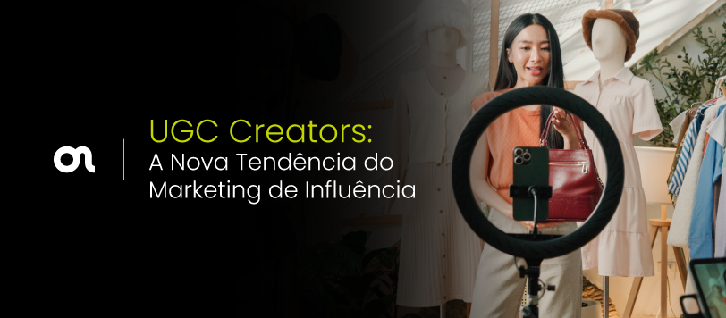 UGC Creators: por que esse tipo de conteúdo está dominando o marketing de influência?